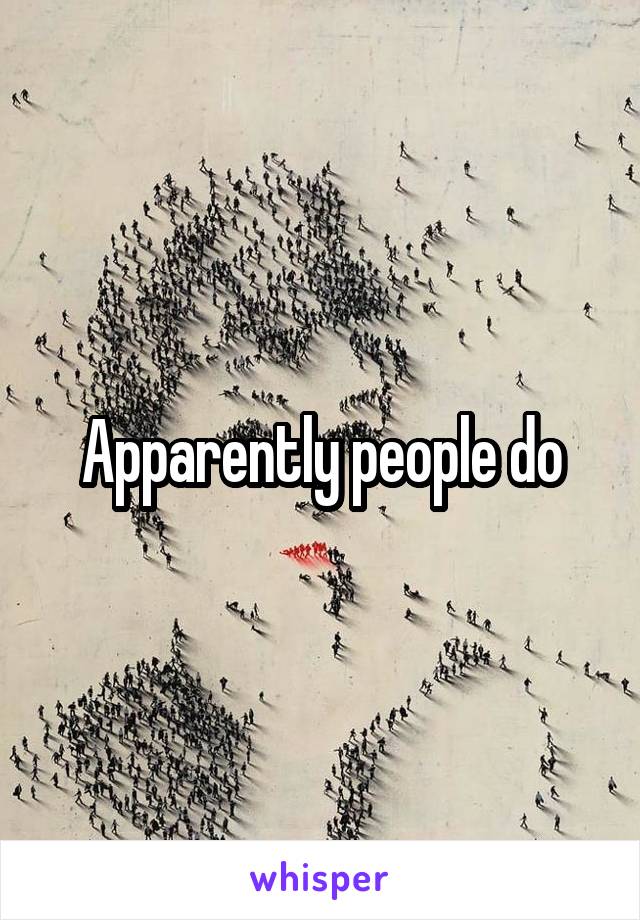 Apparently people do