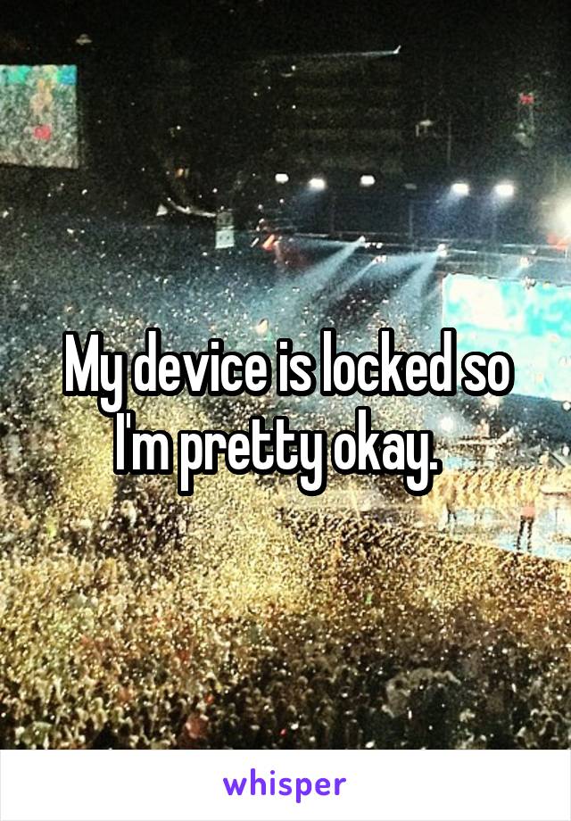 My device is locked so I'm pretty okay.  