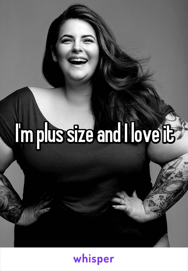 I'm plus size and I love it