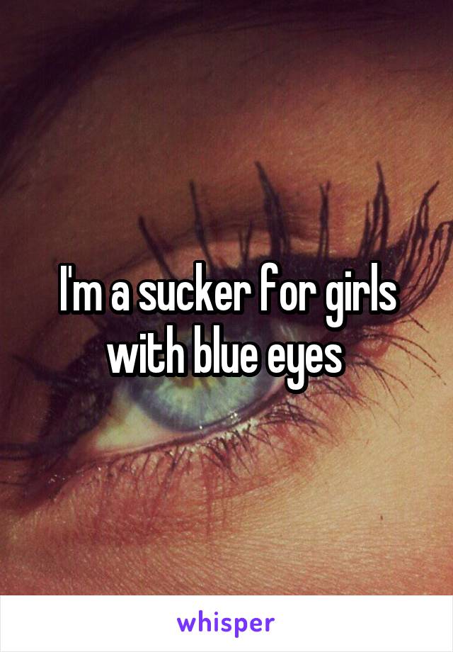 I'm a sucker for girls with blue eyes 