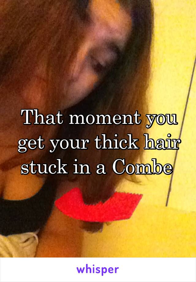 That moment you get your thick hair stuck in a Combe 