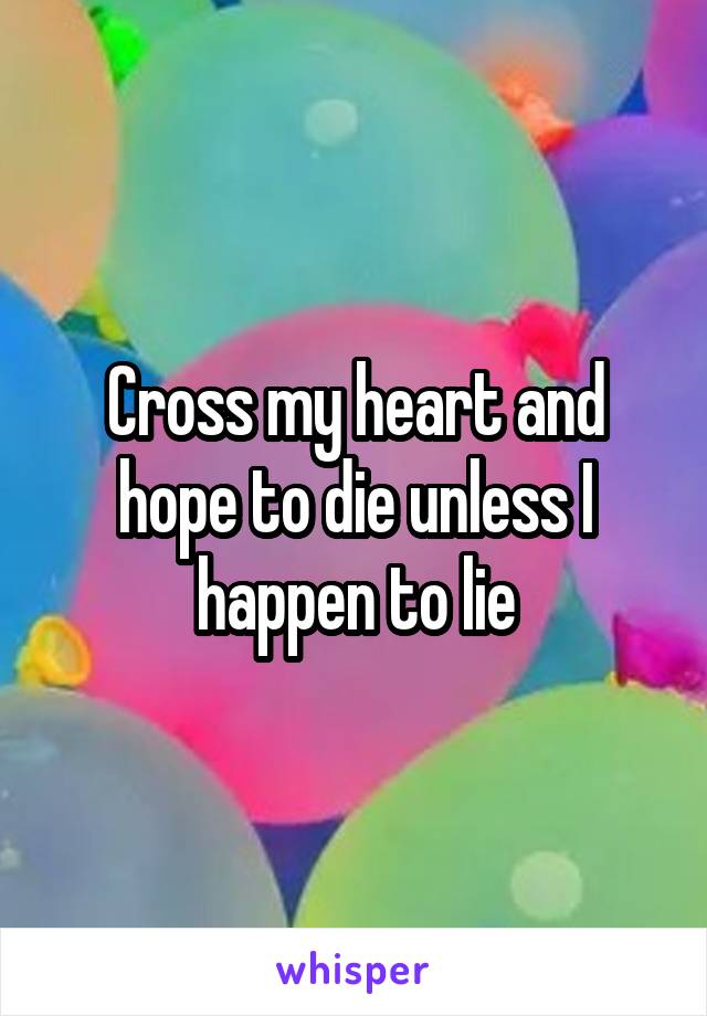 Cross my heart and hope to die unless I happen to lie