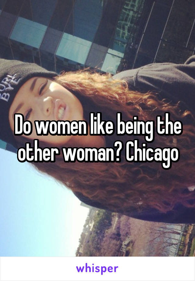 Do women like being the other woman? Chicago