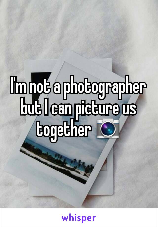 I'm not a photographer but I can picture us together 📷