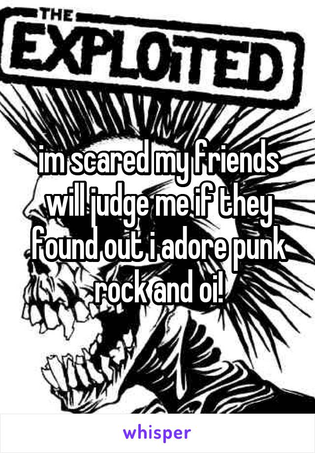 im scared my friends will judge me if they found out i adore punk rock and oi!