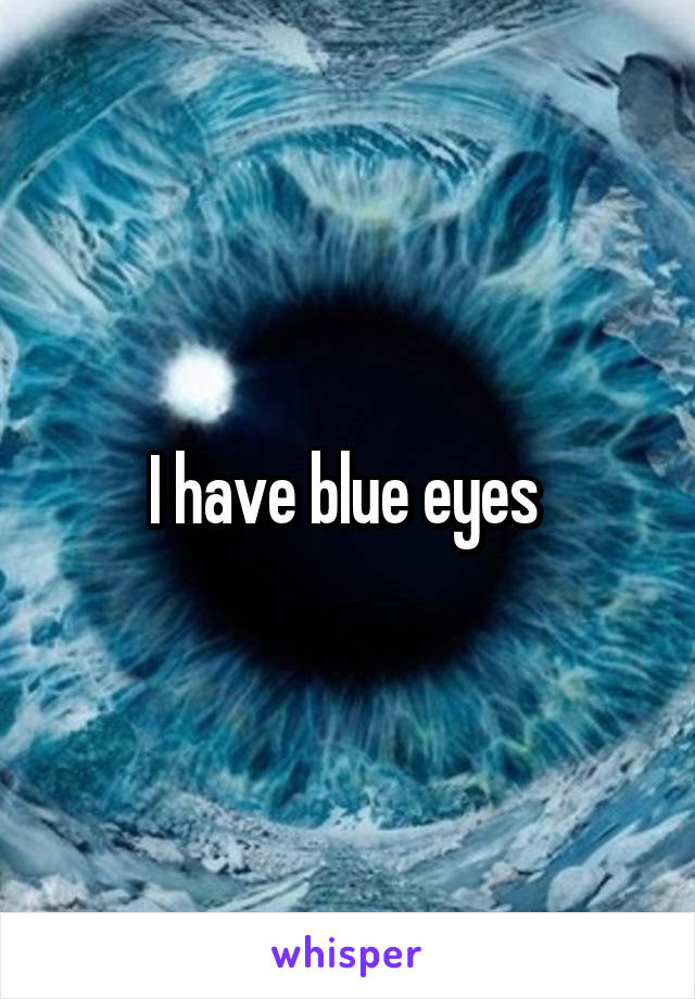 I have blue eyes 