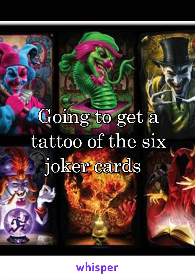 Going to get a tattoo of the six joker cards  