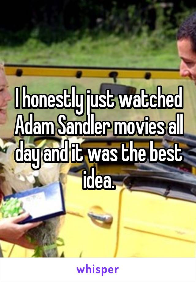 I honestly just watched Adam Sandler movies all day and it was the best idea.