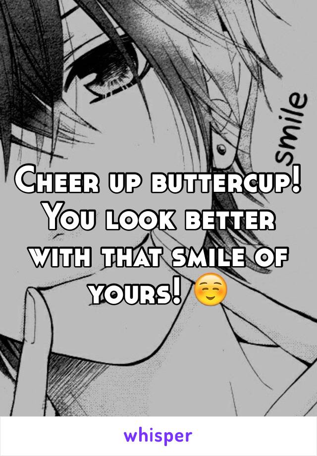 Cheer up buttercup! You look better with that smile of yours! ☺️