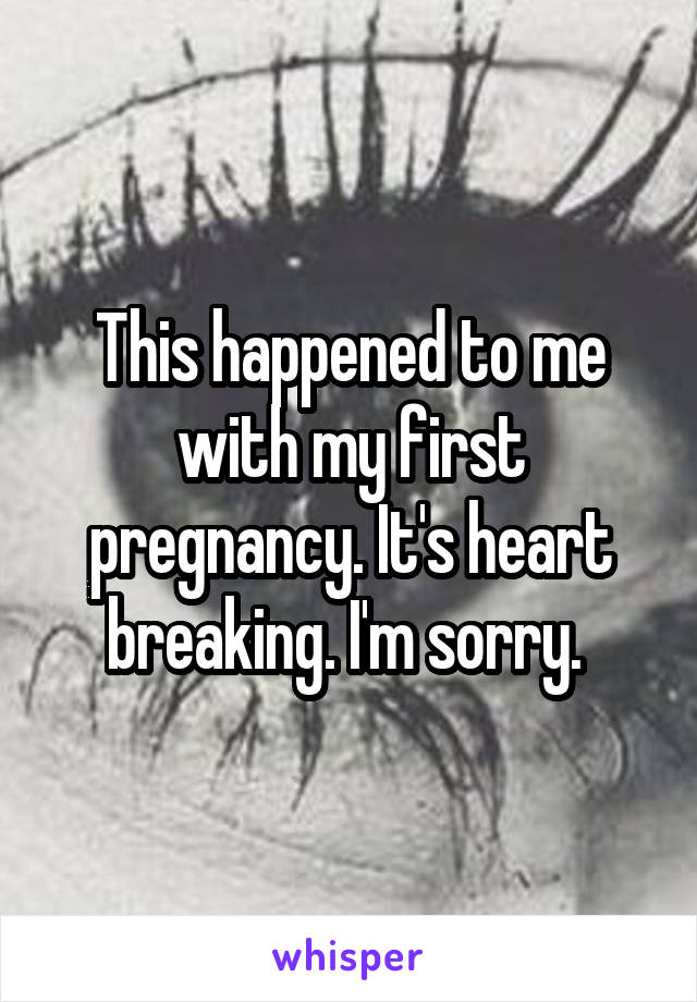 This happened to me with my first pregnancy. It's heart breaking. I'm sorry. 