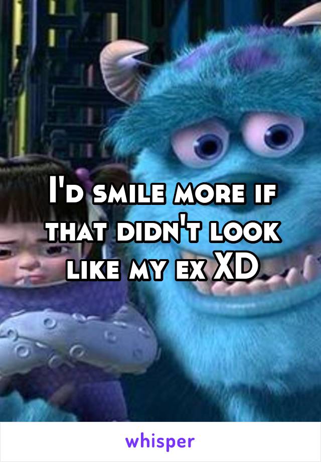 I'd smile more if that didn't look like my ex XD