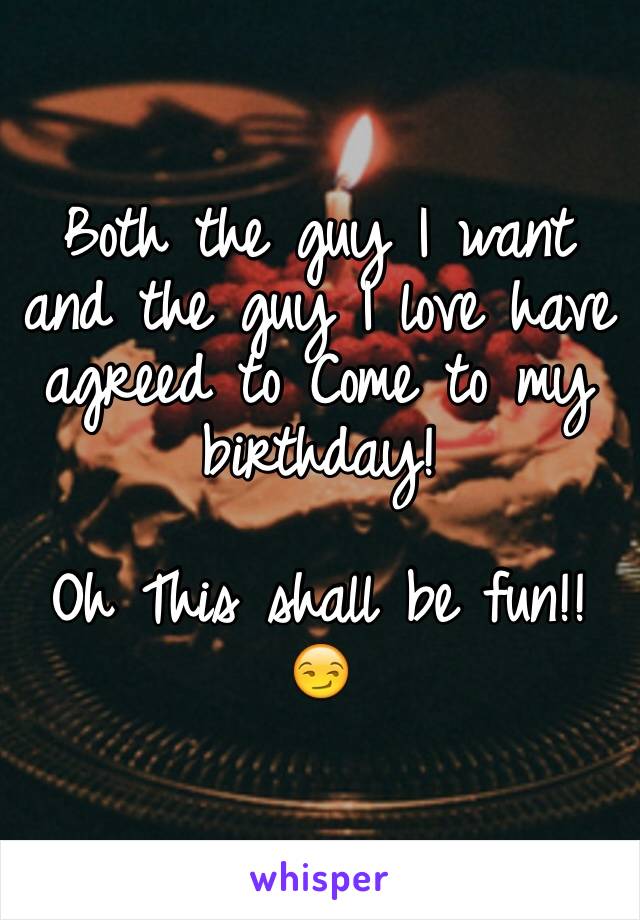 Both the guy I want and the guy I love have agreed to Come to my birthday! 

Oh This shall be fun!! 😏