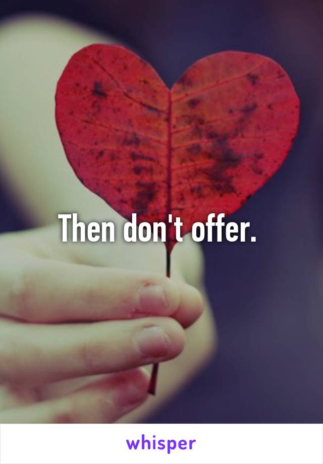 Then don't offer. 