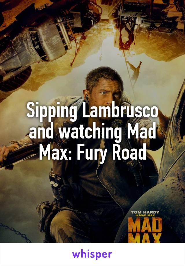 Sipping Lambrusco and watching Mad Max: Fury Road