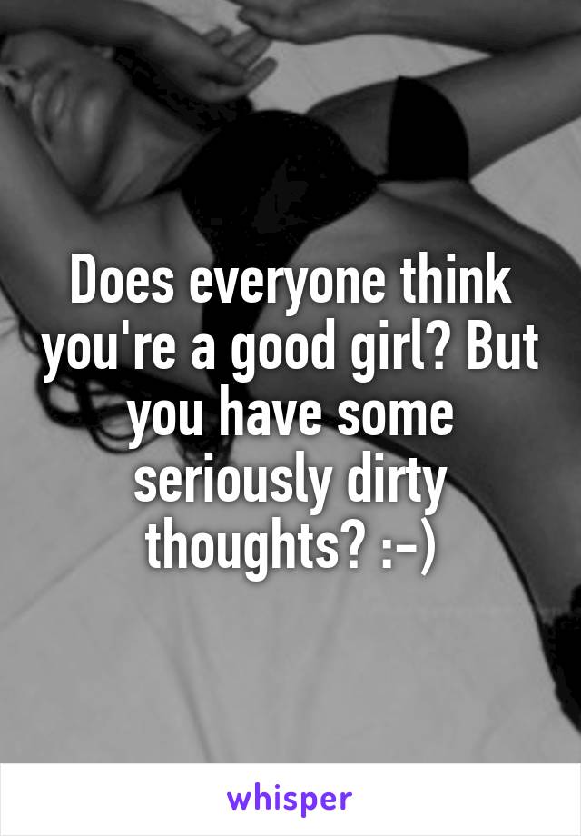 Does everyone think you're a good girl? But you have some seriously dirty thoughts? :-)