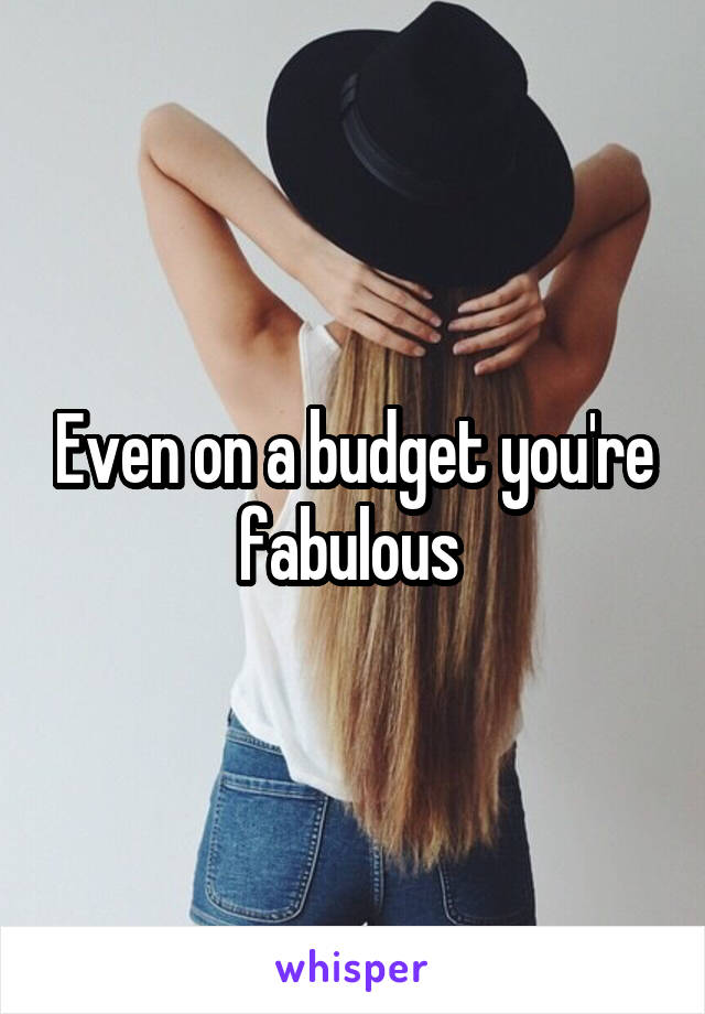Even on a budget you're fabulous 