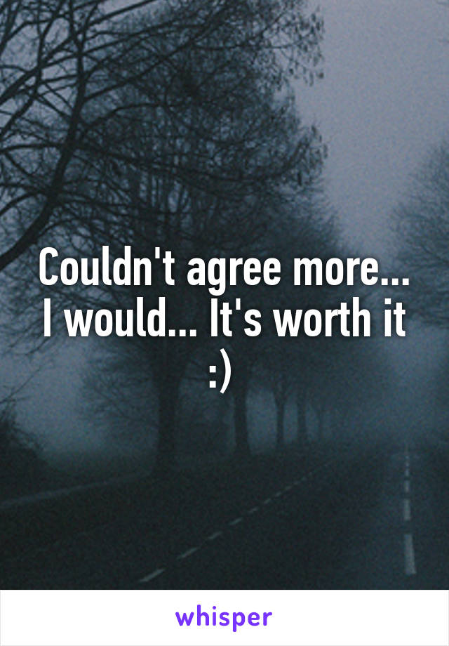 Couldn't agree more... I would... It's worth it :) 