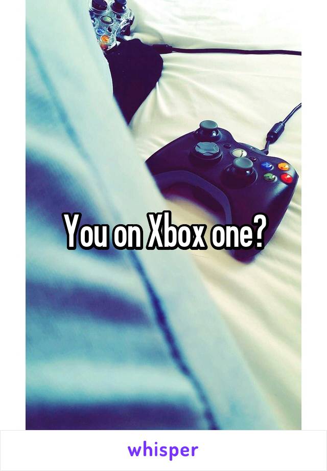 You on Xbox one?