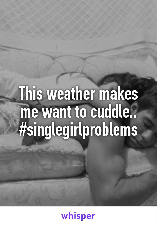 This weather makes me want to cuddle.. #singlegirlproblems