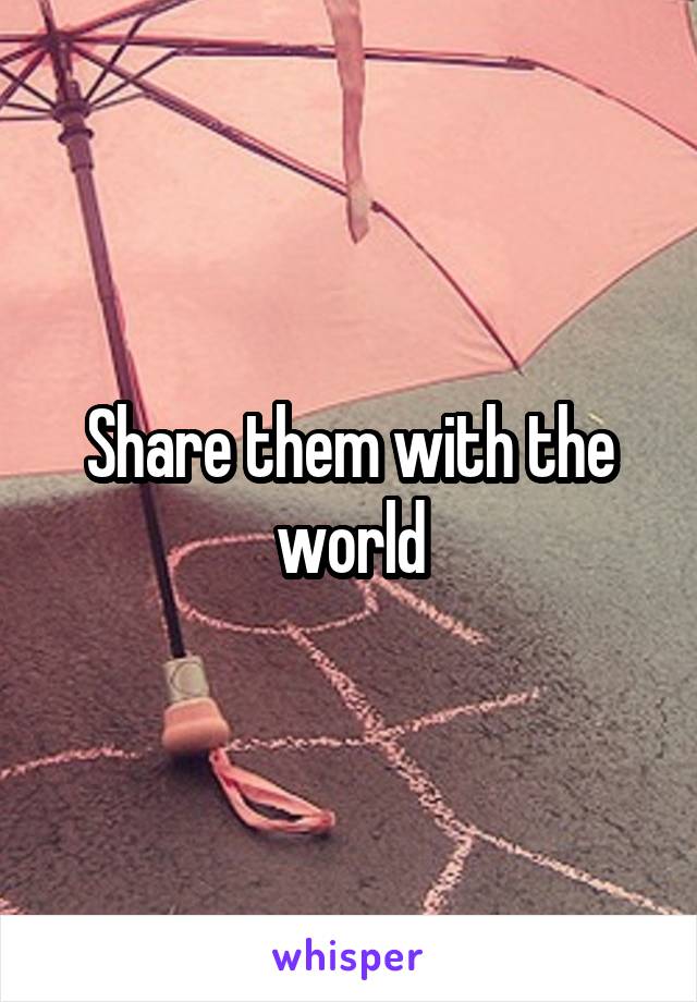 Share them with the world