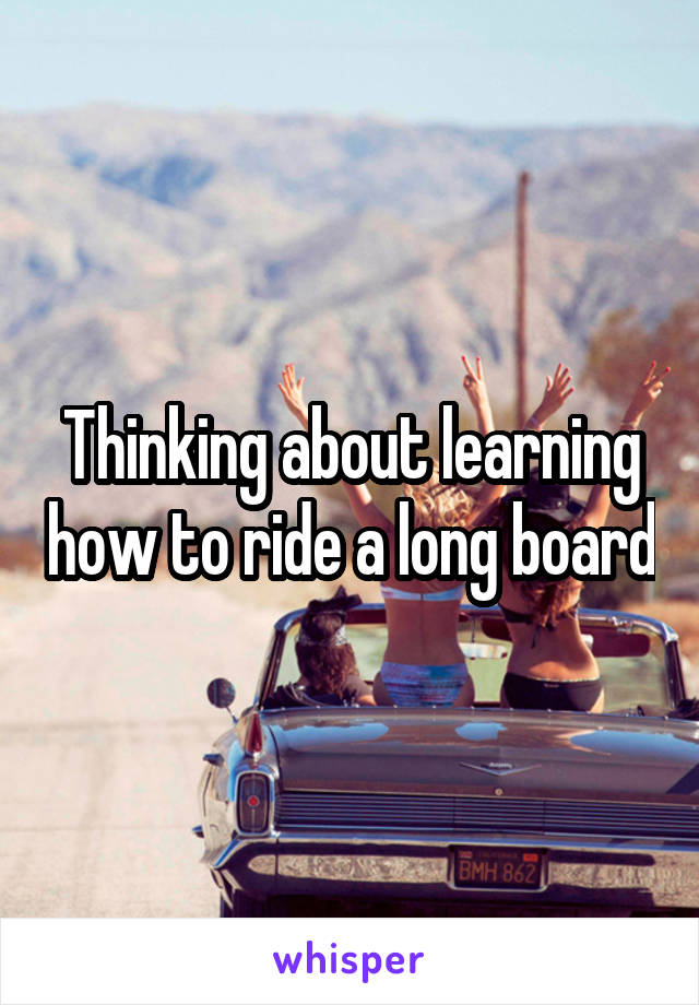 Thinking about learning how to ride a long board