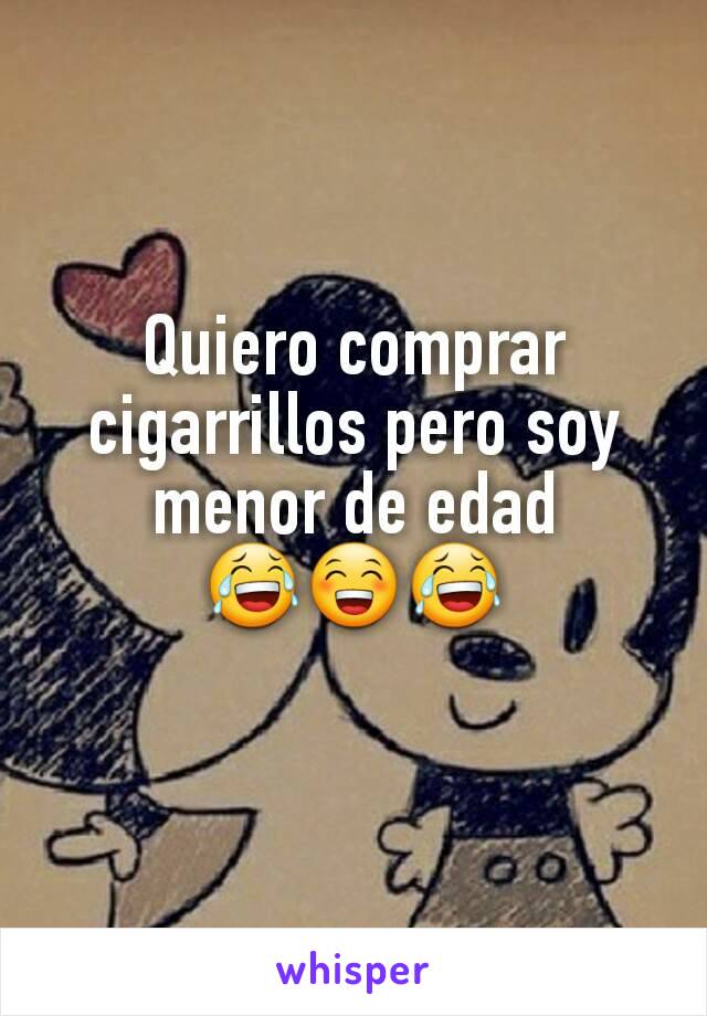 Quiero comprar cigarrillos pero soy menor de edad 😂😁😂