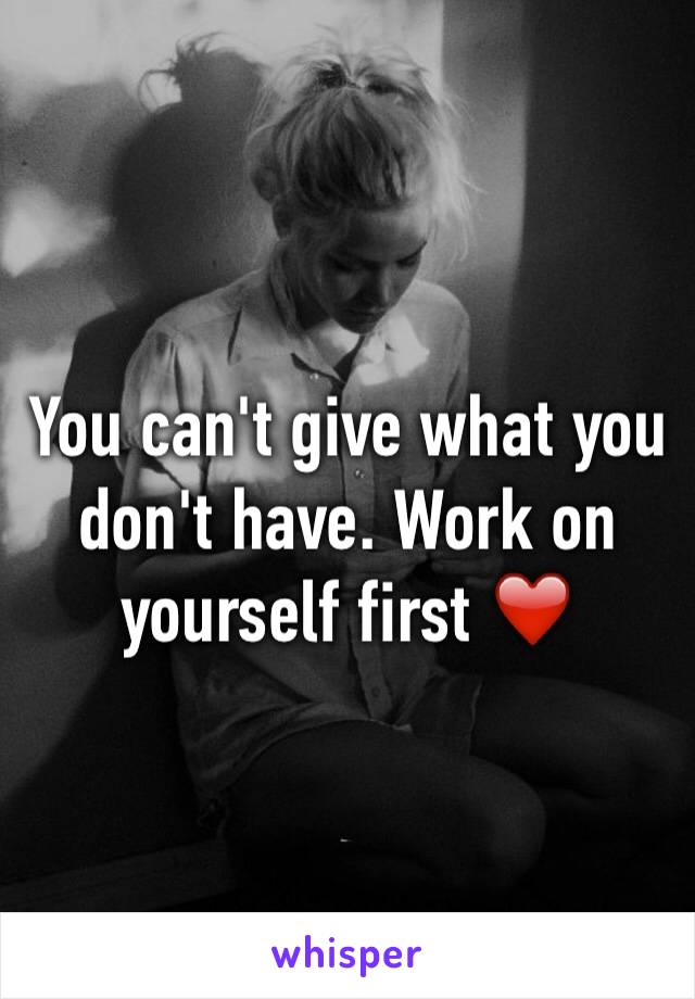 You can't give what you don't have. Work on yourself first ❤️