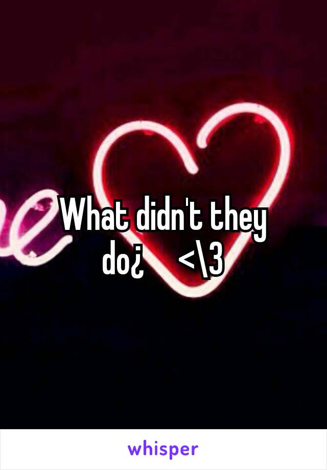 What didn't they do¿     <\3