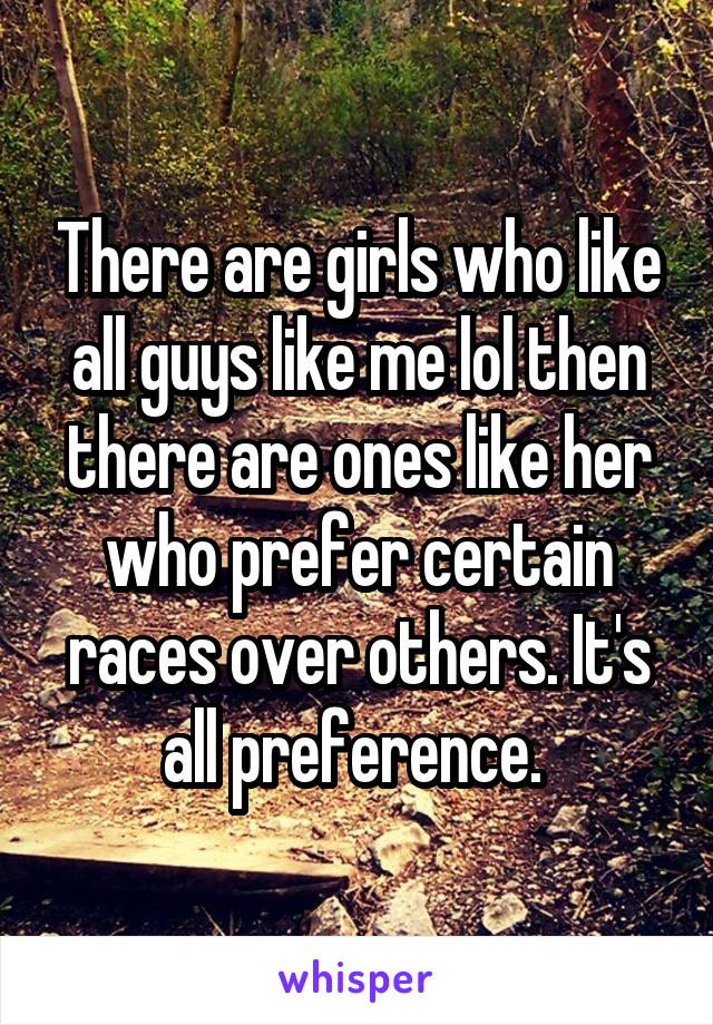 There are girls who like all guys like me lol then there are ones like her who prefer certain races over others. It's all preference. 