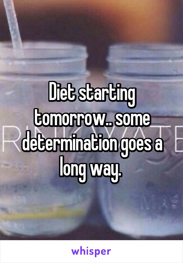 Diet starting tomorrow.. some determination goes a long way. 