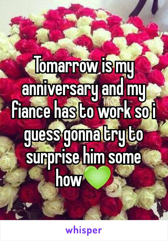 Tomarrow is my anniversary and my fiance has to work so i guess gonna try to surprise him some how💚