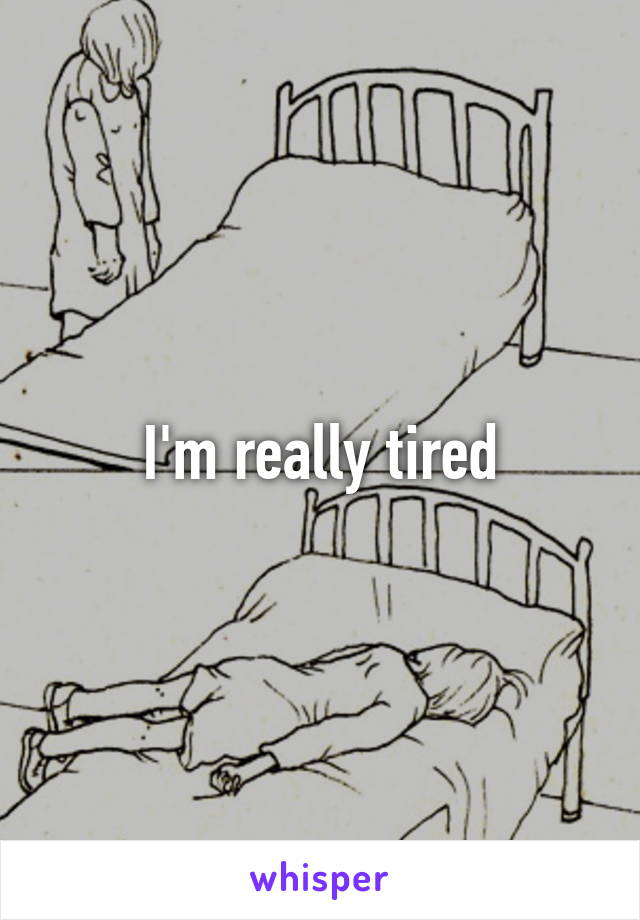 I'm really tired