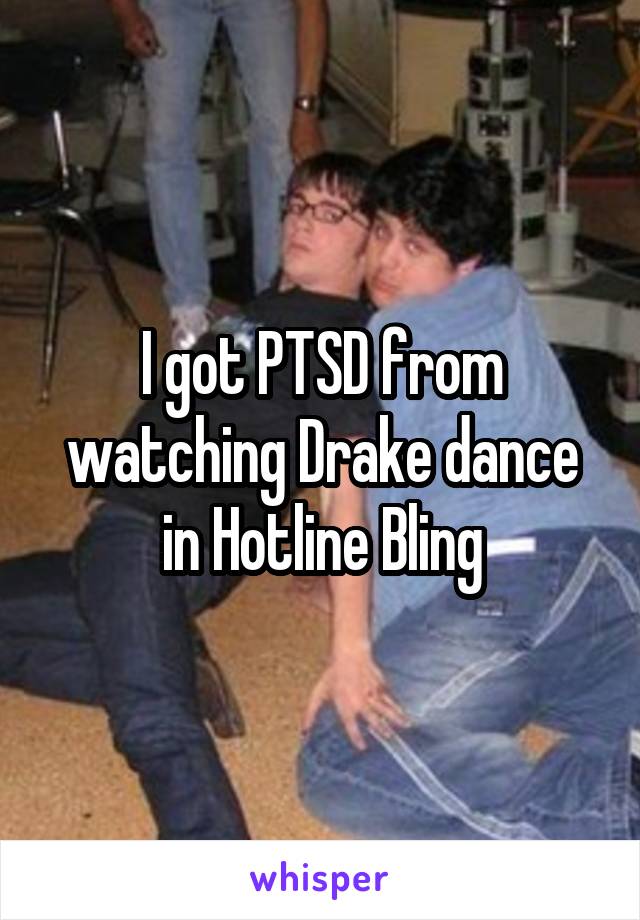 I got PTSD from watching Drake dance in Hotline Bling