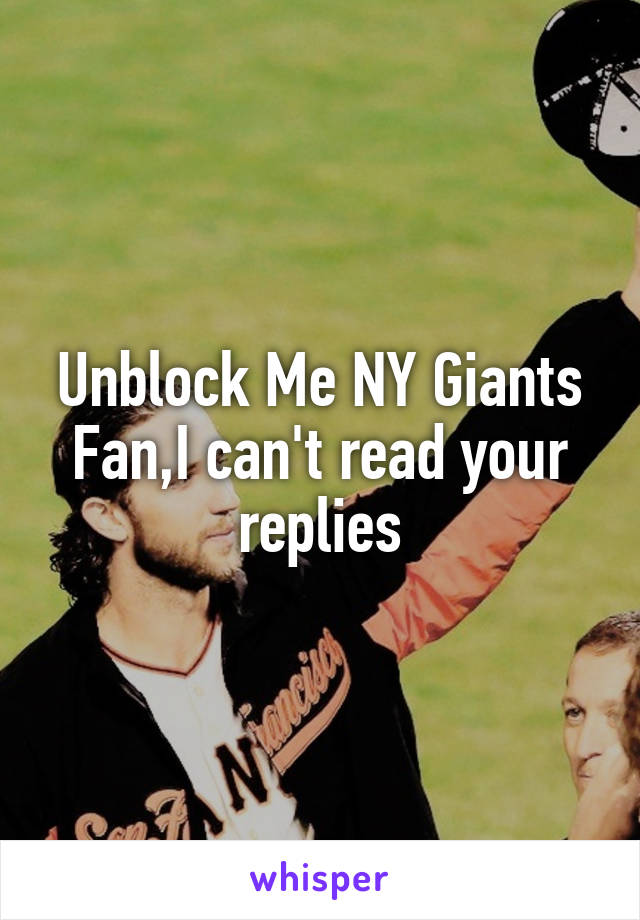 Unblock Me NY Giants Fan,I can't read your replies