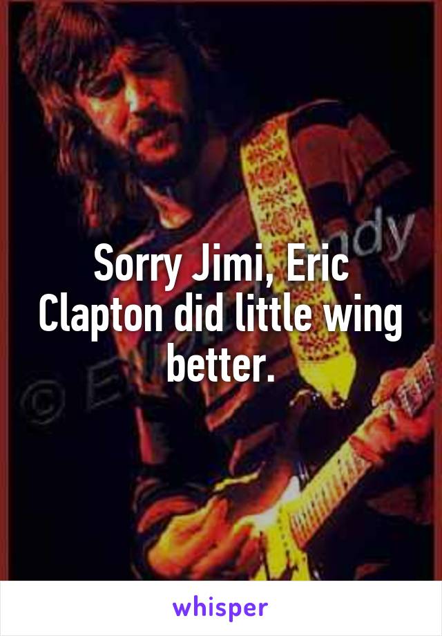 Sorry Jimi, Eric Clapton did little wing better.