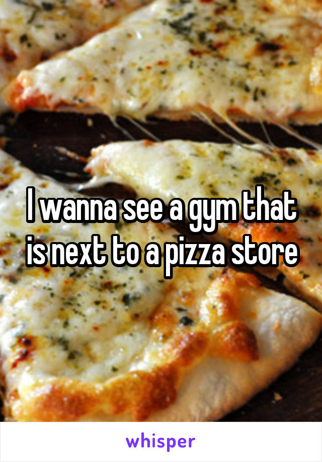 I wanna see a gym that is next to a pizza store