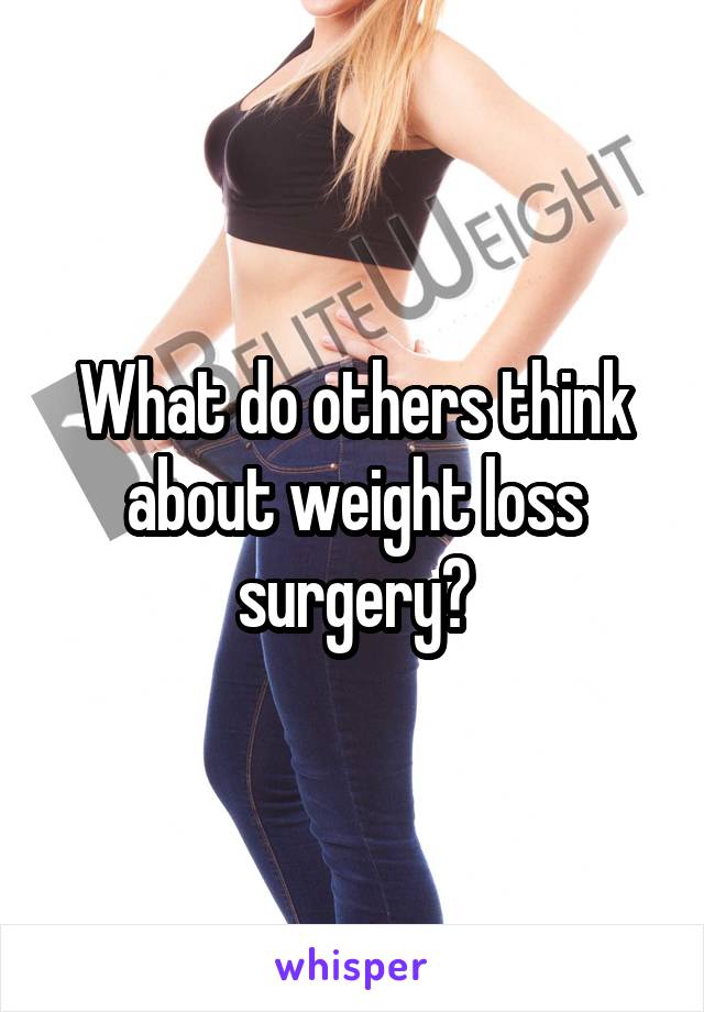 What do others think about weight loss surgery?