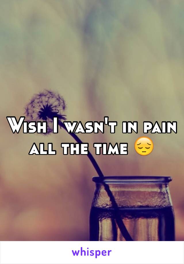 Wish I wasn't in pain all the time 😔