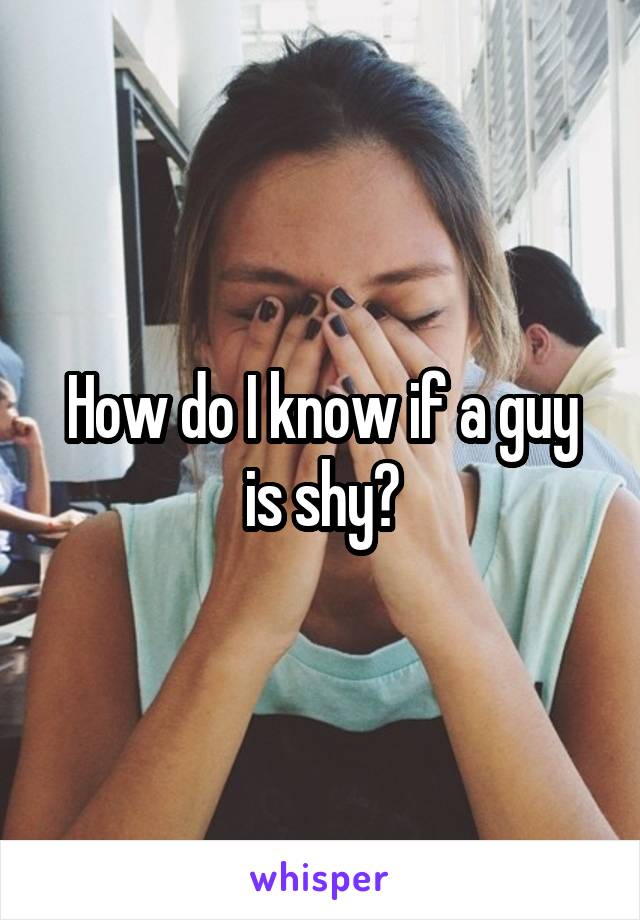 How do I know if a guy is shy?