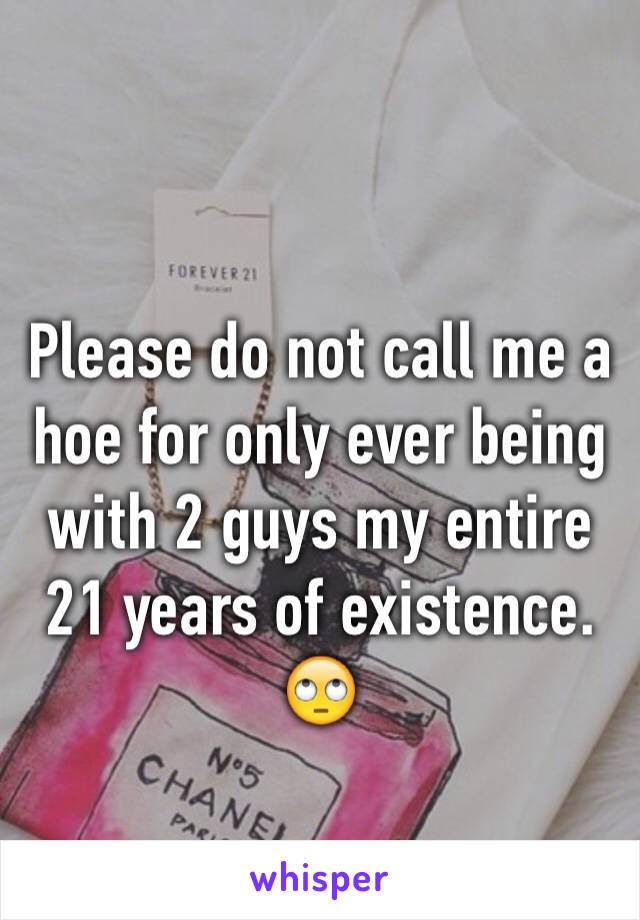 Please do not call me a hoe for only ever being with 2 guys my entire 21 years of existence. 🙄 