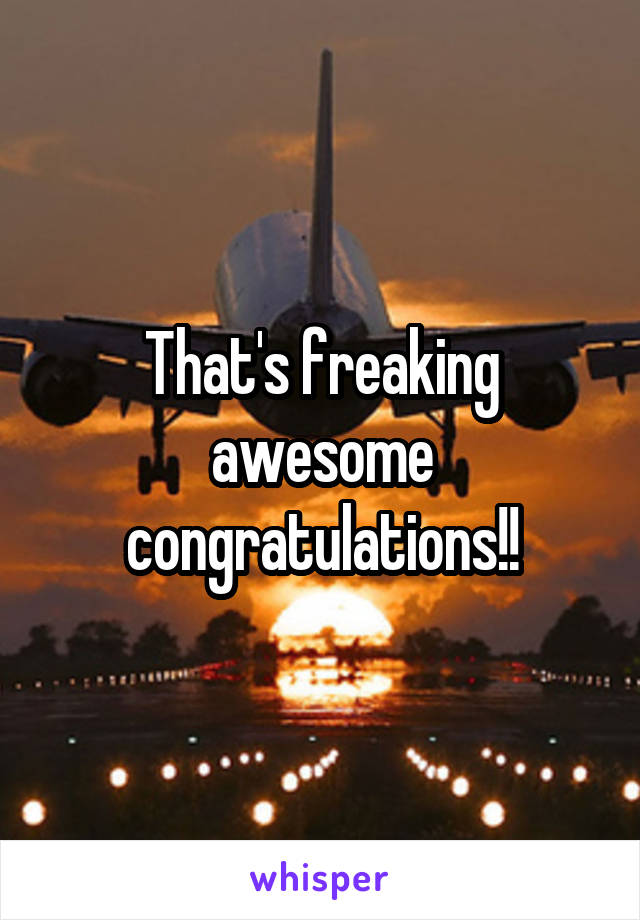 That's freaking awesome congratulations!!