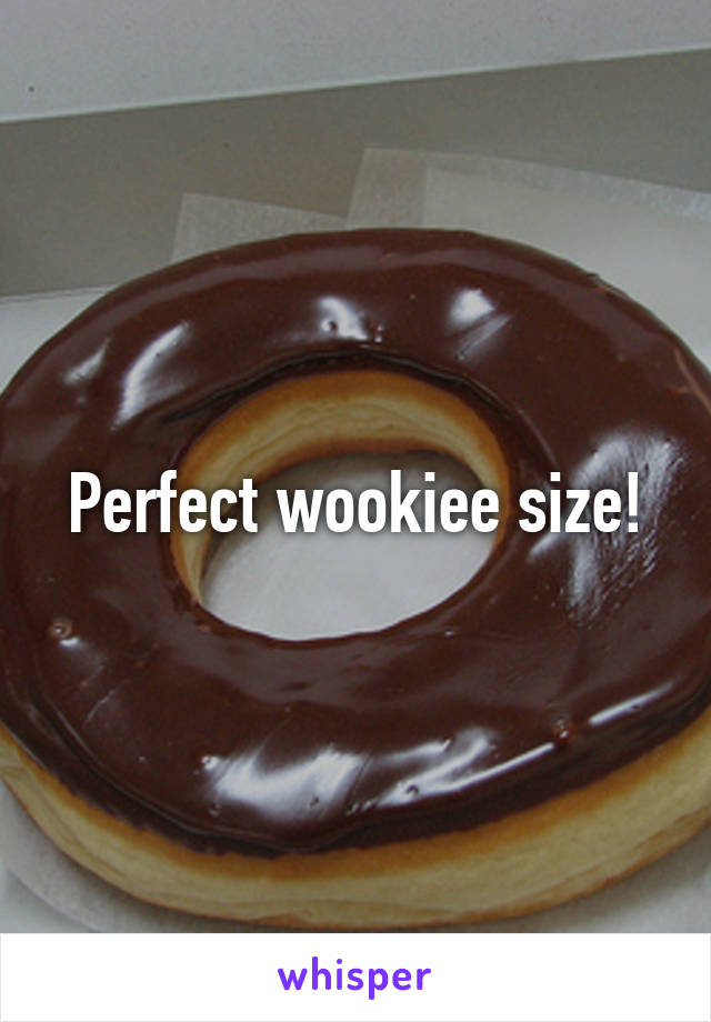 Perfect wookiee size!