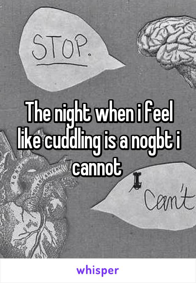 The night when i feel like cuddling is a nogbt i cannot 