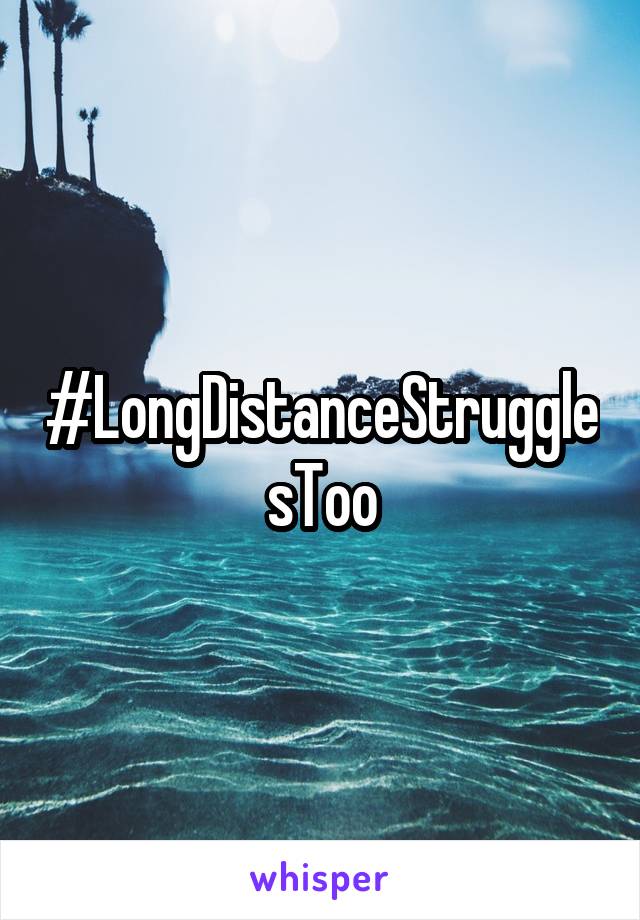 #LongDistanceStrugglesToo