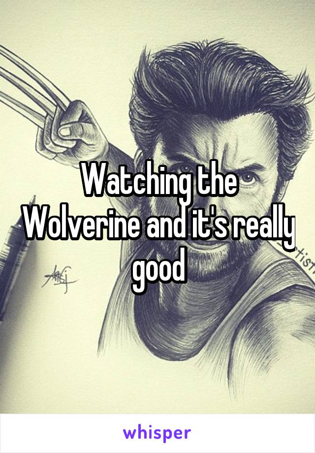 Watching the Wolverine and it's really good