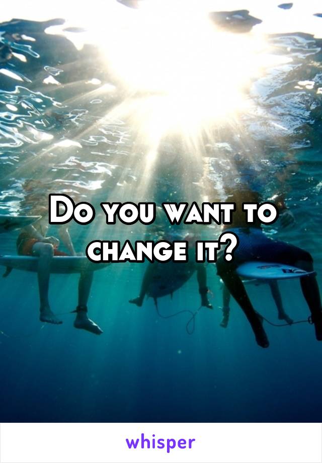 Do you want to change it?