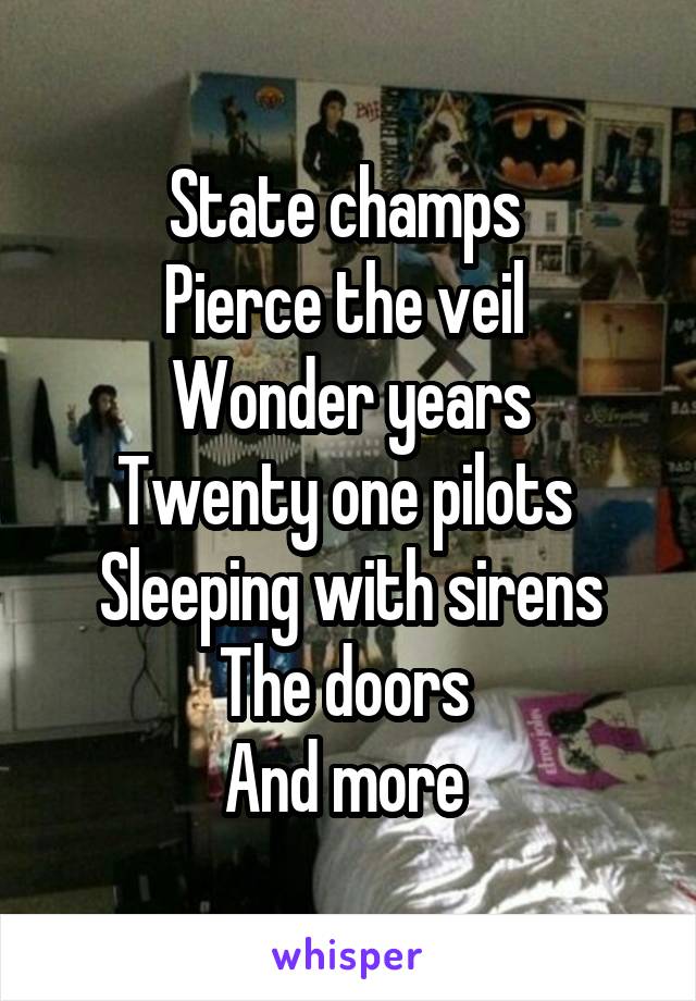 State champs 
Pierce the veil 
Wonder years
Twenty one pilots 
Sleeping with sirens
The doors 
And more 