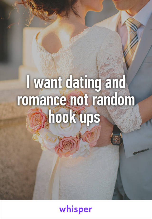 I want dating and romance not random hook ups 
