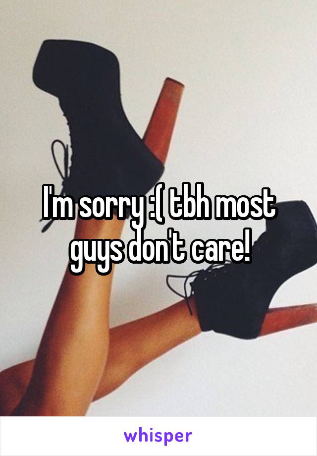 I'm sorry :( tbh most guys don't care!