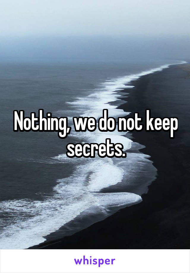 Nothing, we do not keep secrets.